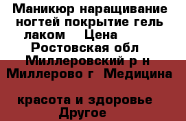 Маникюр,наращивание ногтей,покрытие гель лаком. › Цена ­ 500 - Ростовская обл., Миллеровский р-н, Миллерово г. Медицина, красота и здоровье » Другое   